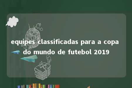 equipes classificadas para a copa do mundo de futebol 2019