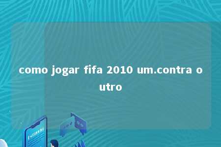 como jogar fifa 2010 um.contra outro