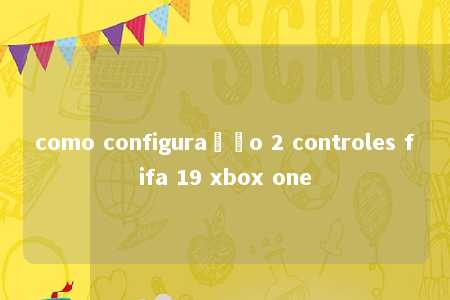 como configuração 2 controles fifa 19 xbox one