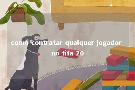 como contratar qualquer jogador no fifa 20