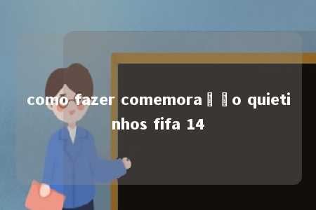 como fazer comemoração quietinhos fifa 14