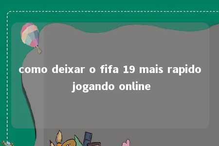 como deixar o fifa 19 mais rapido jogando online