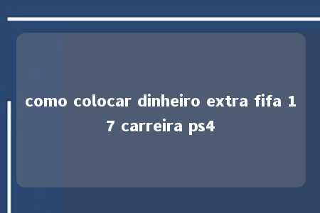 como colocar dinheiro extra fifa 17 carreira ps4