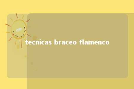 tecnicas braceo flamenco