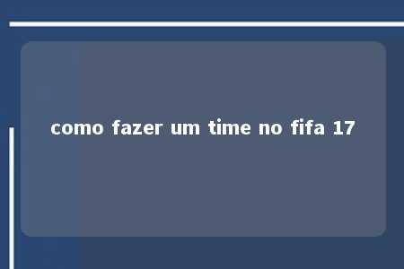 como fazer um time no fifa 17