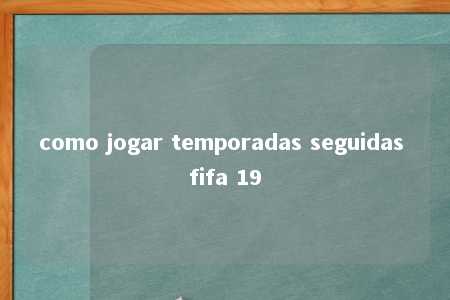 como jogar temporadas seguidas fifa 19