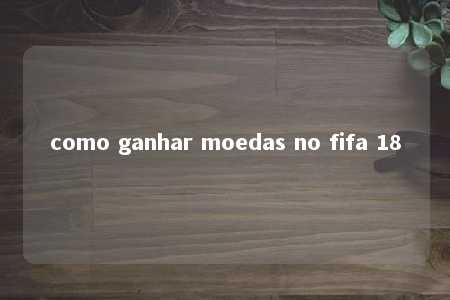 como ganhar moedas no fifa 18