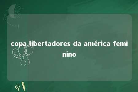 copa libertadores da américa feminino