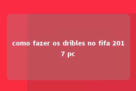 como fazer os dribles no fifa 2017 pc