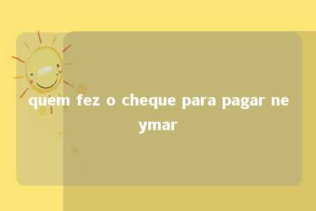 quem fez o cheque para pagar neymar