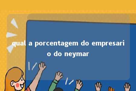 qual a porcentagem do empresario do neymar