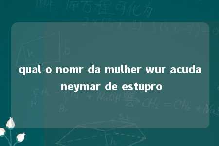 qual o nomr da mulher wur acuda neymar de estupro