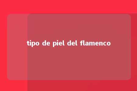 tipo de piel del flamenco