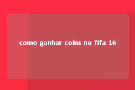 como ganhar coins no fifa 16