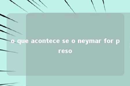 o que acontece se o neymar for preso