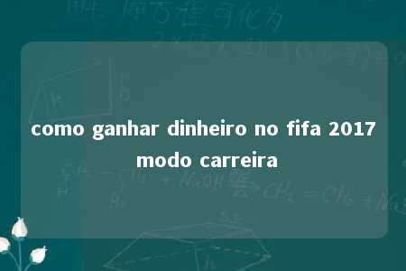 como ganhar dinheiro no fifa 2017 modo carreira