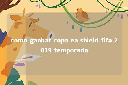 como ganhar copa ea shield fifa 2019 temporada