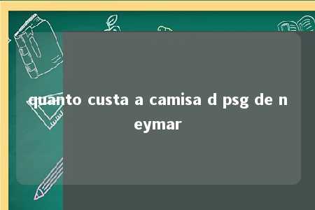 quanto custa a camisa d psg de neymar