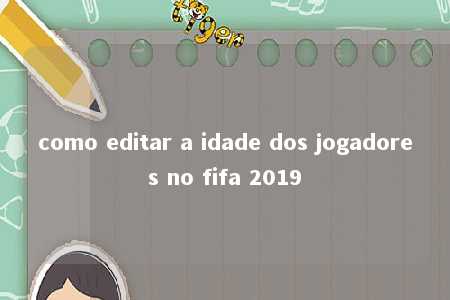 como editar a idade dos jogadores no fifa 2019