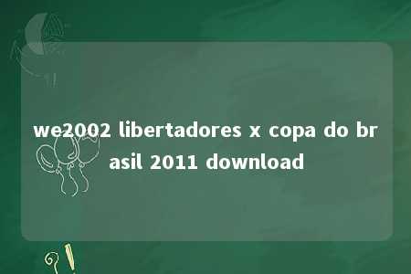 we2002 libertadores x copa do brasil 2011 download