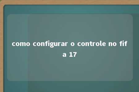 como configurar o controle no fifa 17