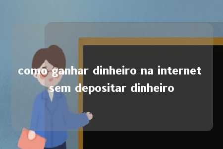 como ganhar dinheiro na internet sem depositar dinheiro