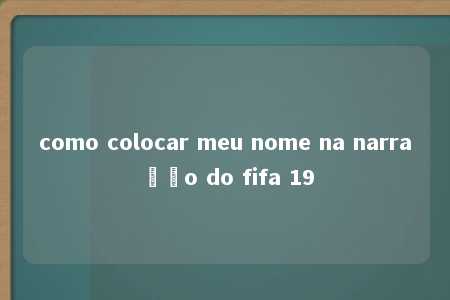 como colocar meu nome na narração do fifa 19