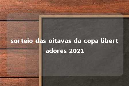 sorteio das oitavas da copa libertadores 2021