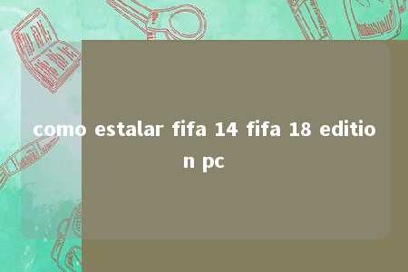 como estalar fifa 14 fifa 18 edition pc