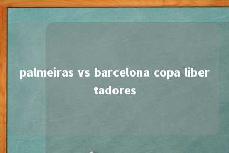 palmeiras vs barcelona copa libertadores