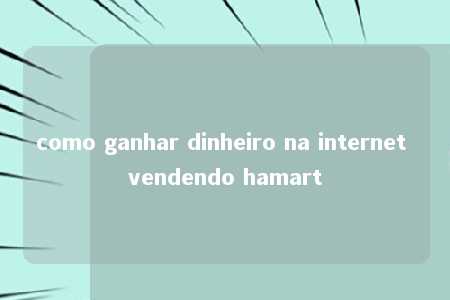 como ganhar dinheiro na internet vendendo hamart