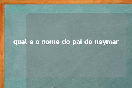 qual e o nome do pai do neymar