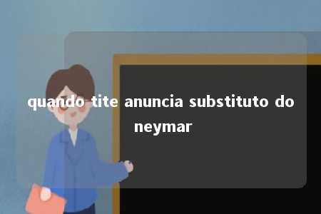 quando tite anuncia substituto do neymar