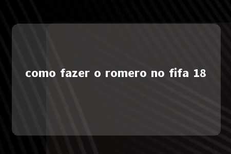 como fazer o romero no fifa 18