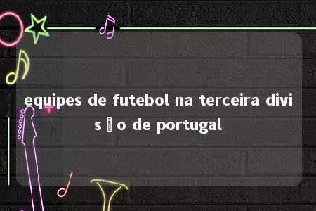 equipes de futebol na terceira divisão de portugal