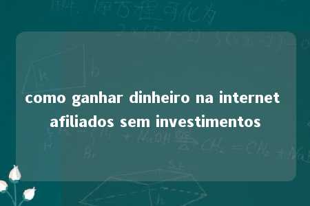 como ganhar dinheiro na internet afiliados sem investimentos