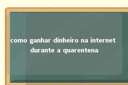 como ganhar dinheiro na internet durante a quarentena