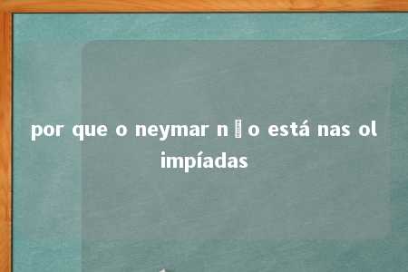 por que o neymar não está nas olimpíadas