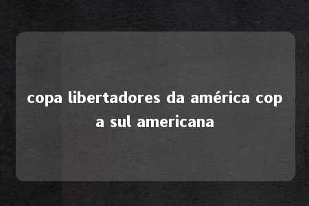 copa libertadores da américa copa sul americana