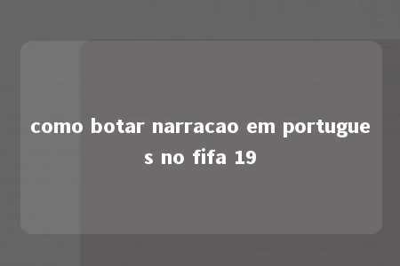 como botar narracao em portugues no fifa 19