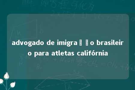 advogado de imigração brasileiro para atletas califórnia