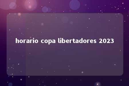 horario copa libertadores 2023