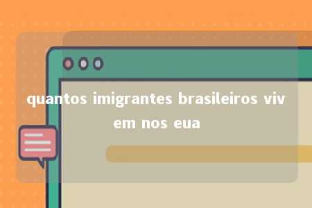 quantos imigrantes brasileiros vivem nos eua