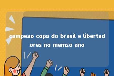 campeao copa do brasil e libertadores no memso ano