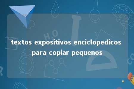 textos expositivos enciclopedicos para copiar pequenos