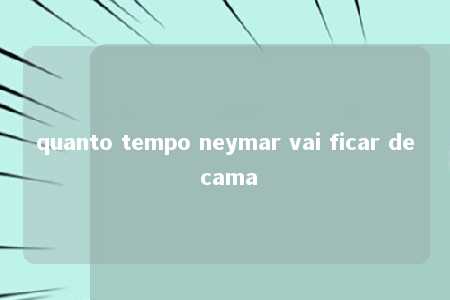 quanto tempo neymar vai ficar de cama