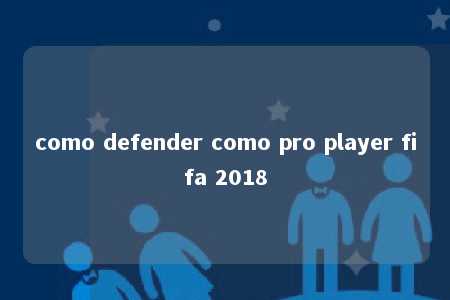 como defender como pro player fifa 2018