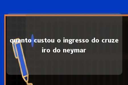 quanto custou o ingresso do cruzeiro do neymar