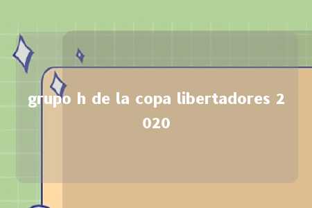 grupo h de la copa libertadores 2020