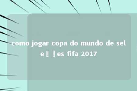 como jogar copa do mundo de seleções fifa 2017